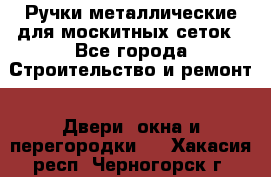 Ручки металлические для москитных сеток - Все города Строительство и ремонт » Двери, окна и перегородки   . Хакасия респ.,Черногорск г.